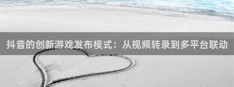 陕西ag街机子文化创意是什么：抖音的创新游戏发布模式：从视频转录到多平台联动